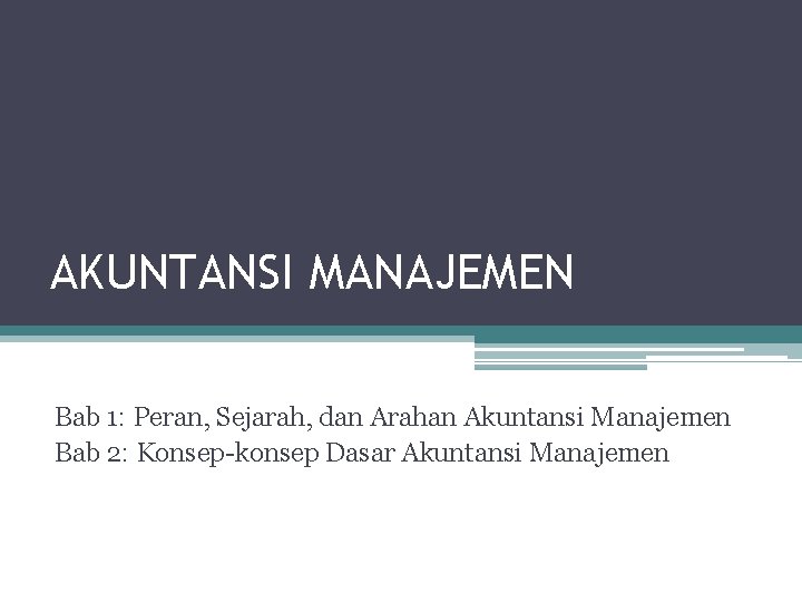 AKUNTANSI MANAJEMEN Bab 1: Peran, Sejarah, dan Arahan Akuntansi Manajemen Bab 2: Konsep-konsep Dasar
