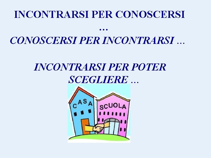 INCONTRARSI PER CONOSCERSI … CONOSCERSI PER INCONTRARSI … INCONTRARSI PER POTER SCEGLIERE … 