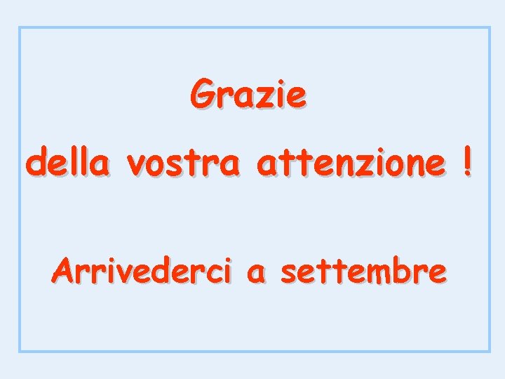 Grazie della vostra attenzione ! Arrivederci a settembre 