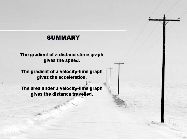 SUMMARY The gradient of a distance-time graph gives the speed. The gradient of a