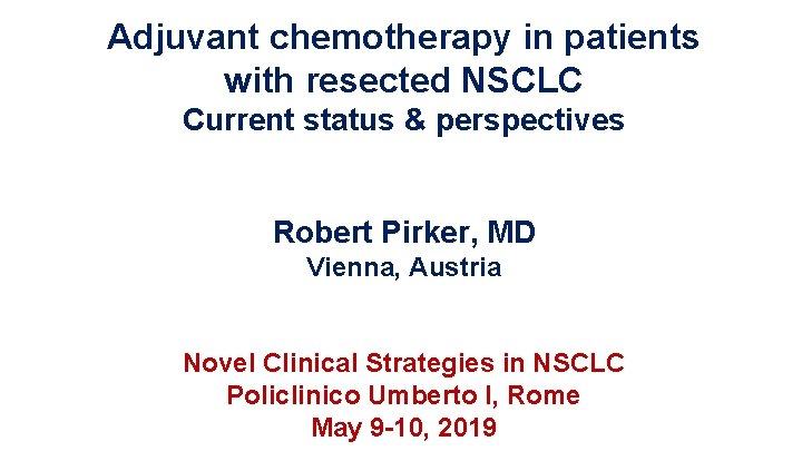 Adjuvant chemotherapy in patients with resected NSCLC Current status & perspectives Robert Pirker, MD