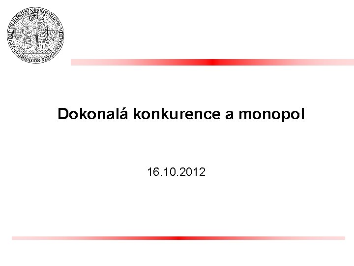 Dokonalá konkurence a monopol 16. 10. 2012 