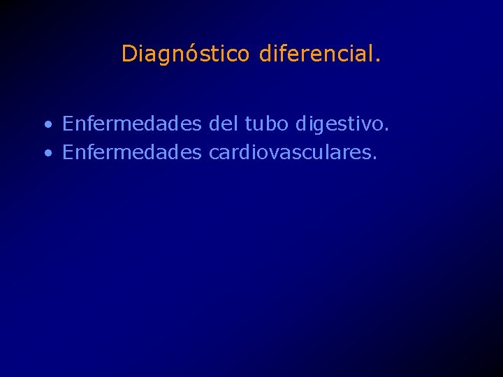 Diagnóstico diferencial. • Enfermedades del tubo digestivo. • Enfermedades cardiovasculares. 
