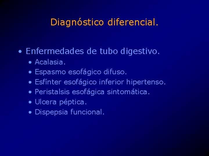 Diagnóstico diferencial. • Enfermedades de tubo digestivo. • • • Acalasia. Espasmo esofágico difuso.