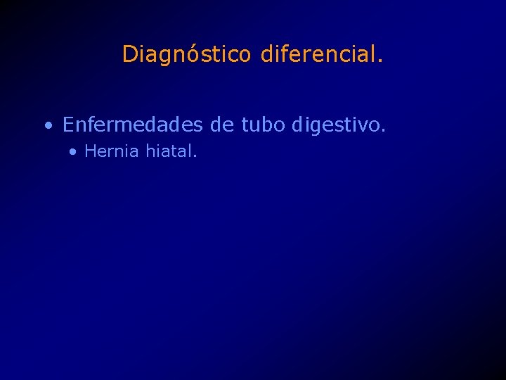 Diagnóstico diferencial. • Enfermedades de tubo digestivo. • Hernia hiatal. 
