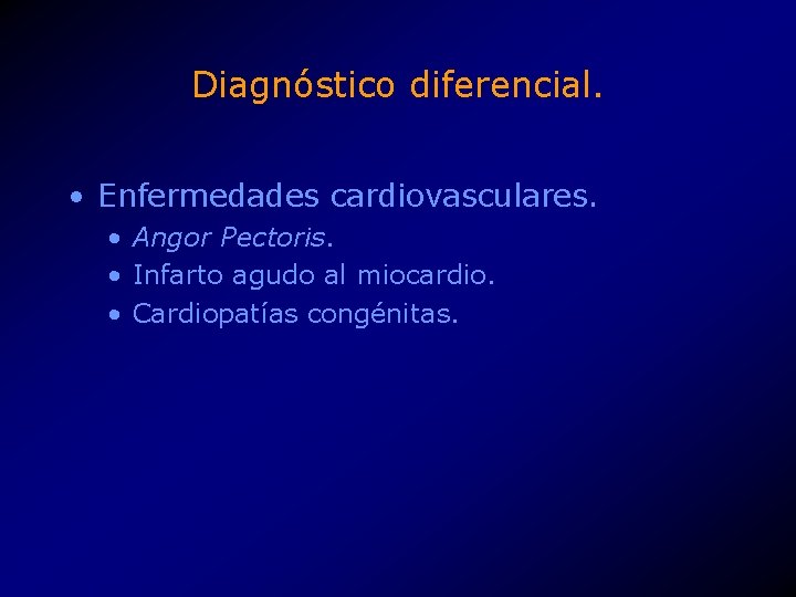 Diagnóstico diferencial. • Enfermedades cardiovasculares. • Angor Pectoris. • Infarto agudo al miocardio. •