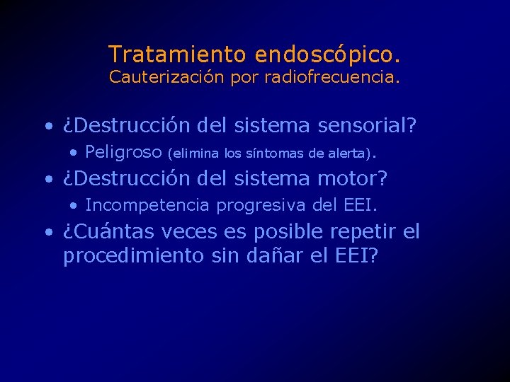 Tratamiento endoscópico. Cauterización por radiofrecuencia. • ¿Destrucción del sistema sensorial? • Peligroso (elimina los