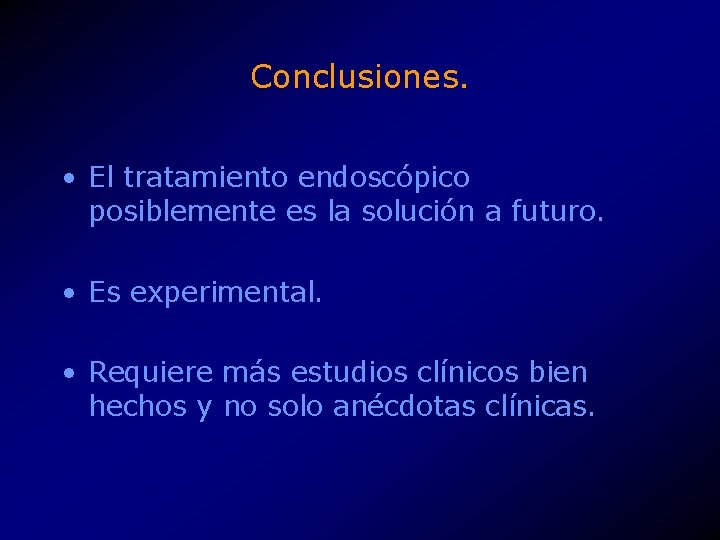 Conclusiones. • El tratamiento endoscópico posiblemente es la solución a futuro. • Es experimental.