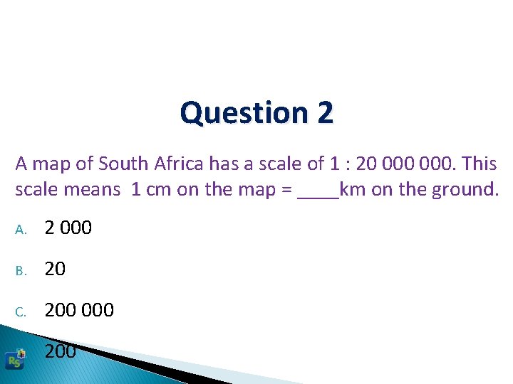 Question 2 A map of South Africa has a scale of 1 : 20