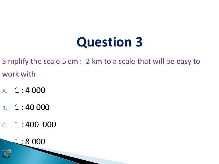 Question 3 Simplify the scale 5 cm : 2 km to a scale that
