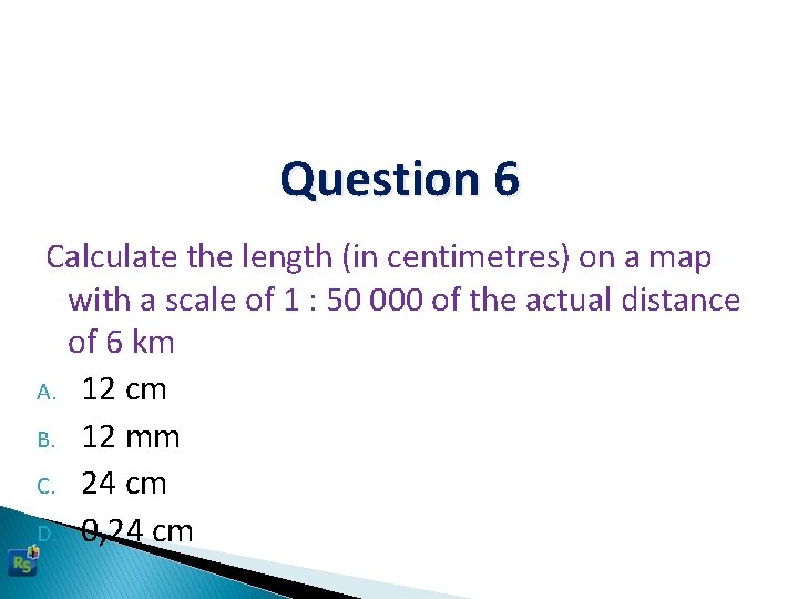 Question 6 Calculate the length (in centimetres) on a map with a scale of