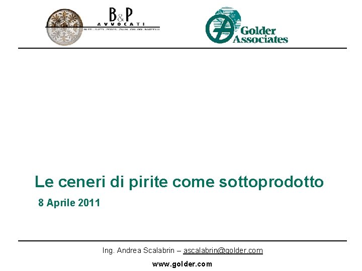 Le ceneri di pirite come sottoprodotto 8 Aprile 2011 Ing. Andrea Scalabrin – ascalabrin@golder.