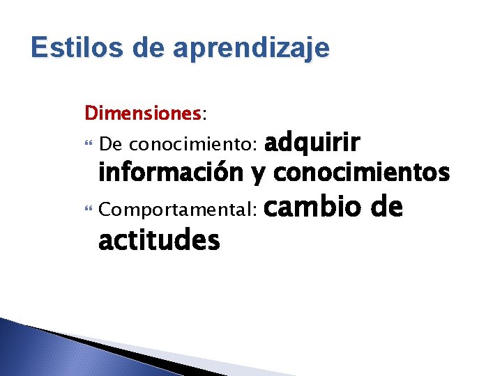 Estilos de aprendizaje Dimensiones: adquirir información y conocimientos De conocimiento: Comportamental: actitudes cambio de
