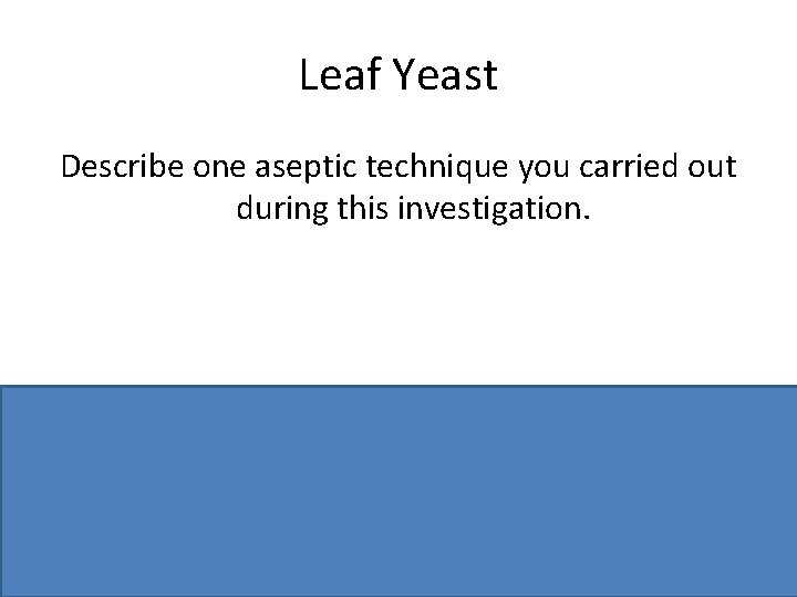 Leaf Yeast Describe one aseptic technique you carried out during this investigation. Swab bench