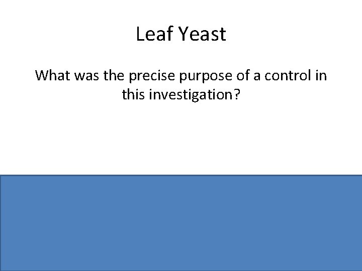 Leaf Yeast What was the precise purpose of a control in this investigation? To