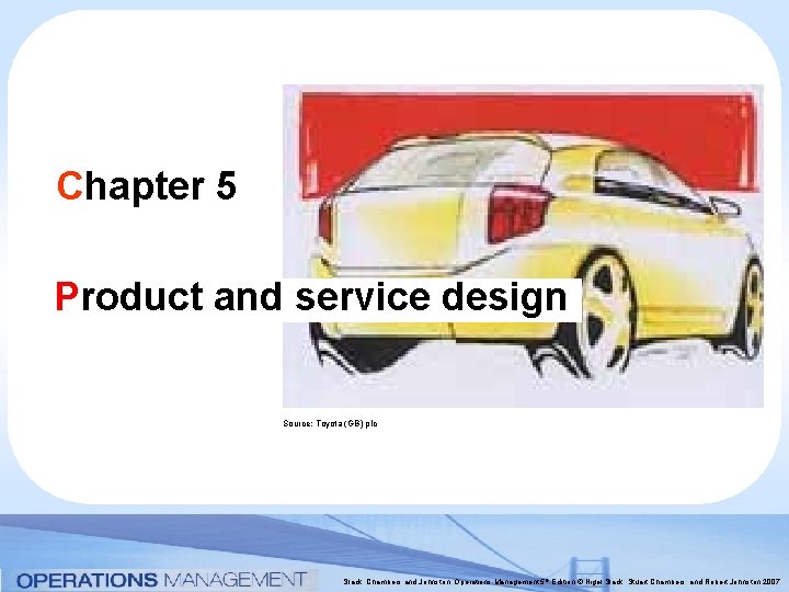Chapter 5 Product and service design Source: Toyota (GB) plc Slack, Chambers and Johnston,