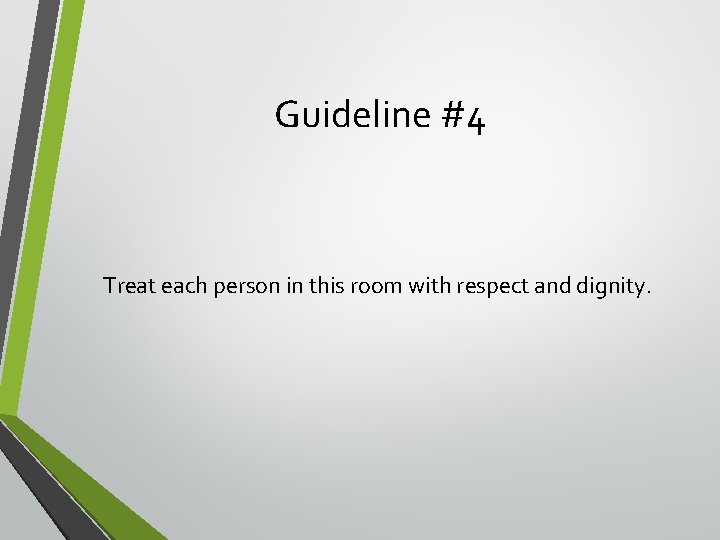 Guideline #4 Treat each person in this room with respect and dignity. 