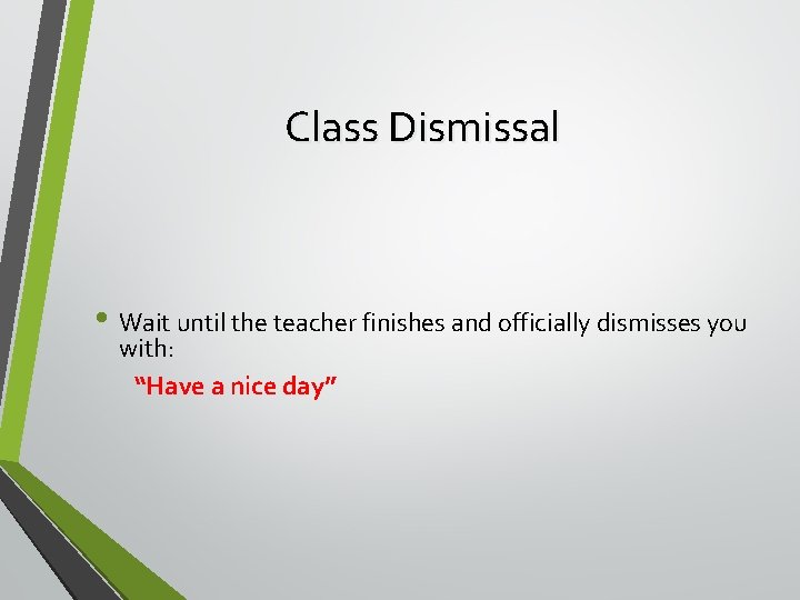 Class Dismissal • Wait until the teacher finishes and officially dismisses you with: “Have