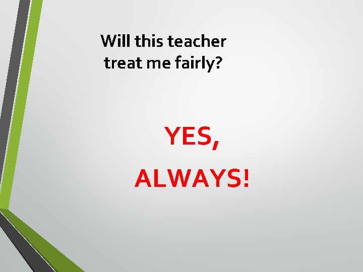 Will this teacher treat me fairly? YES, ALWAYS! 