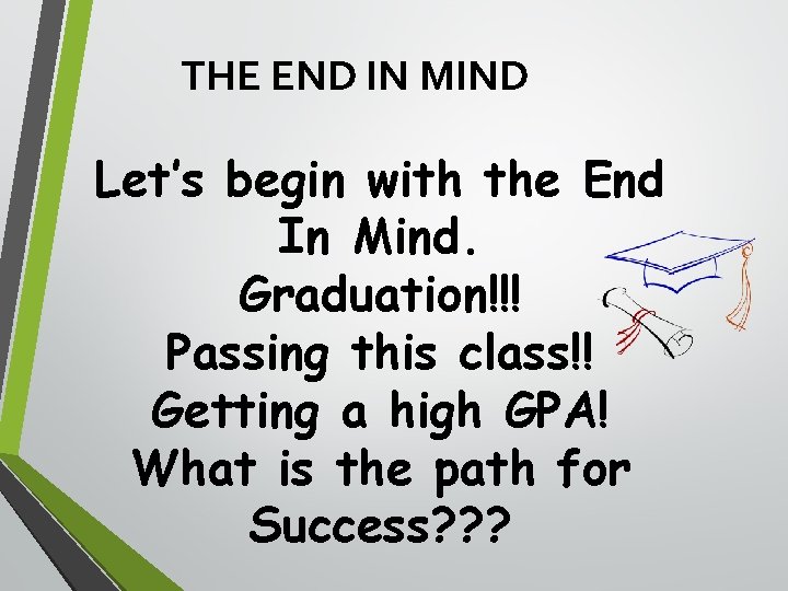 THE END IN MIND Let’s begin with the End In Mind. Graduation!!! Passing this