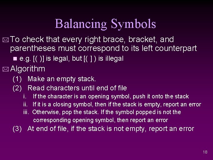 Balancing Symbols * To check that every right brace, bracket, and parentheses must correspond