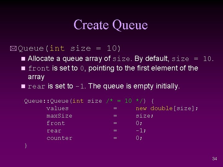 Create Queue * Queue(int size = 10) Allocate a queue array of size. By