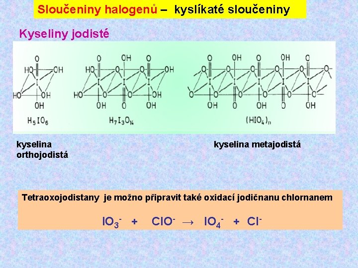 Sloučeniny halogenů – kyslíkaté sloučeniny Kyseliny jodisté kyselina orthojodistá kyselina metajodistá Tetraoxojodistany je možno