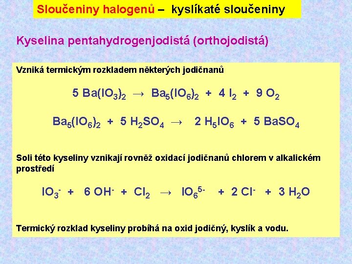 Sloučeniny halogenů – kyslíkaté sloučeniny Kyselina pentahydrogenjodistá (orthojodistá) Vzniká termickým rozkladem některých jodičnanů 5