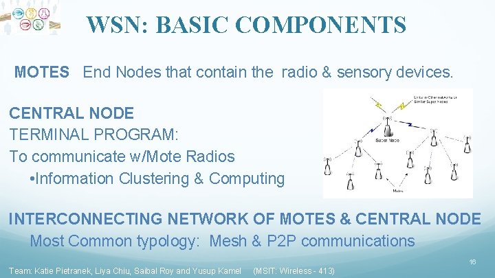 WSN: BASIC COMPONENTS MOTES End Nodes that contain the radio & sensory devices. CENTRAL