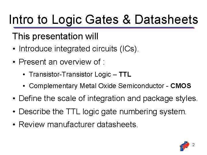 Intro to Logic Gates & Datasheets This presentation will • Introduce integrated circuits (ICs).