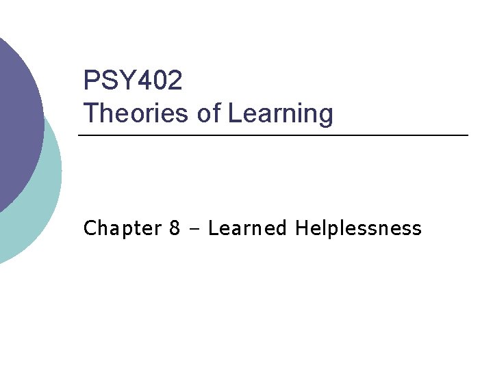 PSY 402 Theories of Learning Chapter 8 – Learned Helplessness PSY 402 Theories of Learning Chapter 8 – Learned Helplessness