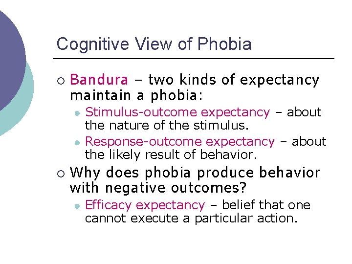 Cognitive View of Phobia ¡ Bandura – two kinds of expectancy maintain a phobia: Cognitive View of Phobia ¡ Bandura – two kinds of expectancy maintain a phobia: