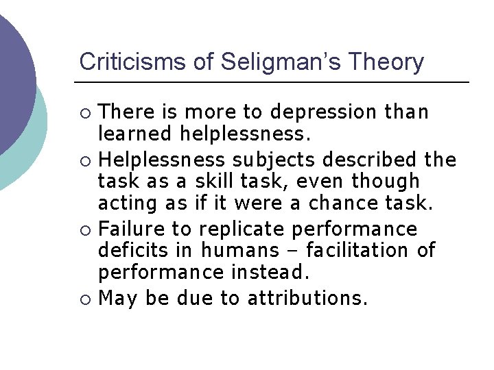 Criticisms of Seligman’s Theory There is more to depression than learned helplessness. ¡ Helplessness Criticisms of Seligman’s Theory There is more to depression than learned helplessness. ¡ Helplessness