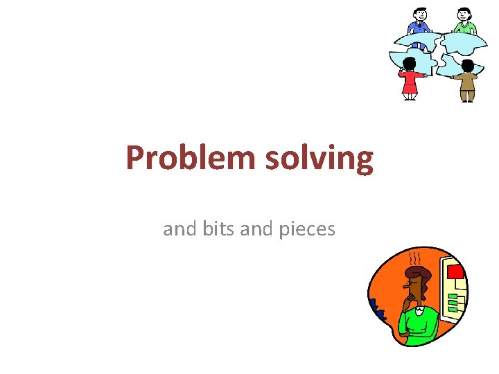 Problem solving and bits and pieces 