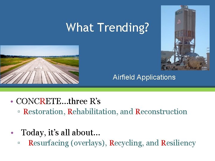 What Trending? Airfield Applications • CONCRETE…three R’s ▫ Restoration, Rehabilitation, and Reconstruction • Today,