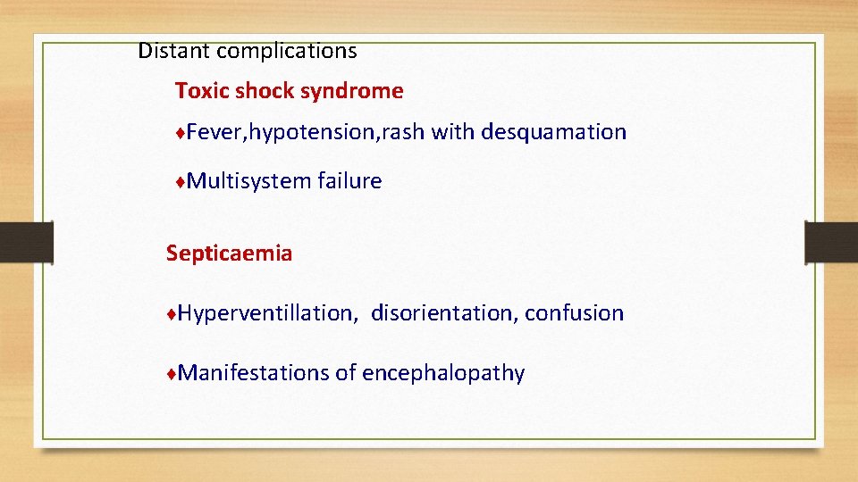 Distant complications Toxic shock syndrome ♦Fever, hypotension, rash with desquamation ♦Multisystem failure Septicaemia ♦Hyperventillation,