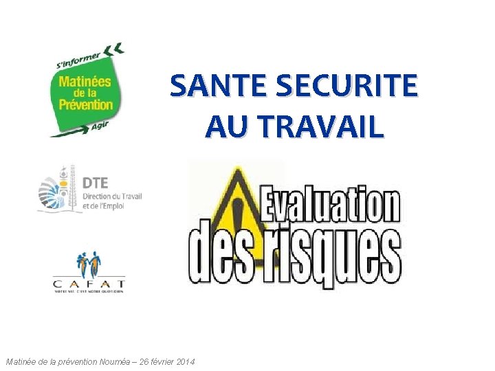 SANTE SECURITE AU TRAVAIL Matinée de la prévention Nouméa – 26 février 2014 SANTE SECURITE AU TRAVAIL Matinée de la prévention Nouméa – 26 février 2014