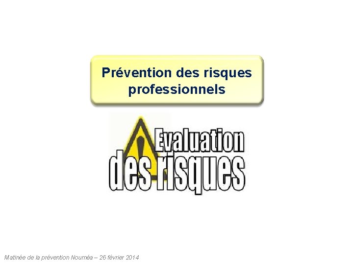 Prévention des risques professionnels Matinée de la prévention Nouméa – 26 février 2014 Prévention des risques professionnels Matinée de la prévention Nouméa – 26 février 2014