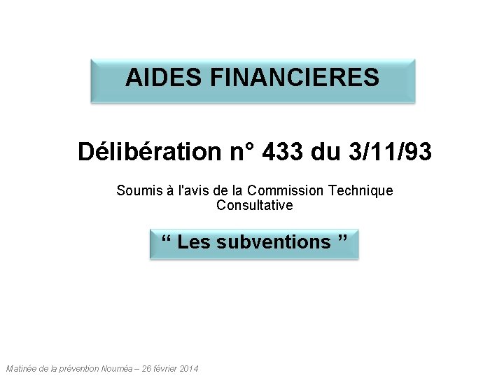 AIDES FINANCIERES Délibération n° 433 du 3/11/93 Soumis à l'avis de la Commission Technique AIDES FINANCIERES Délibération n° 433 du 3/11/93 Soumis à l'avis de la Commission Technique