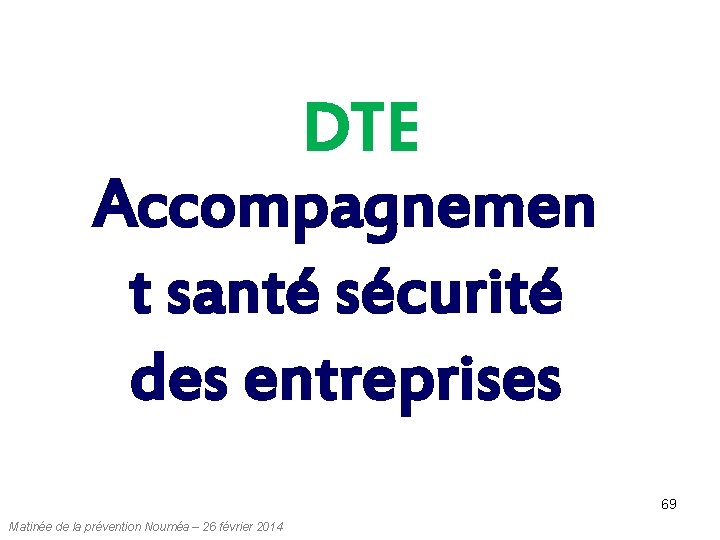 DTE Accompagnemen t santé sécurité des entreprises 69 Matinée de la prévention Nouméa – DTE Accompagnemen t santé sécurité des entreprises 69 Matinée de la prévention Nouméa –