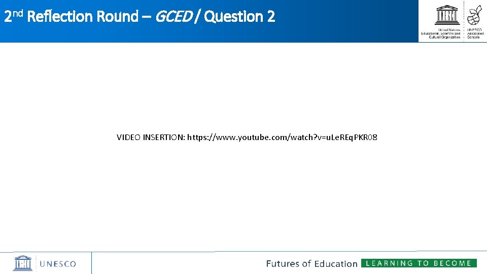 2 nd Reflection Round – GCED / Question 2 VIDEO INSERTION: https: //www. youtube.