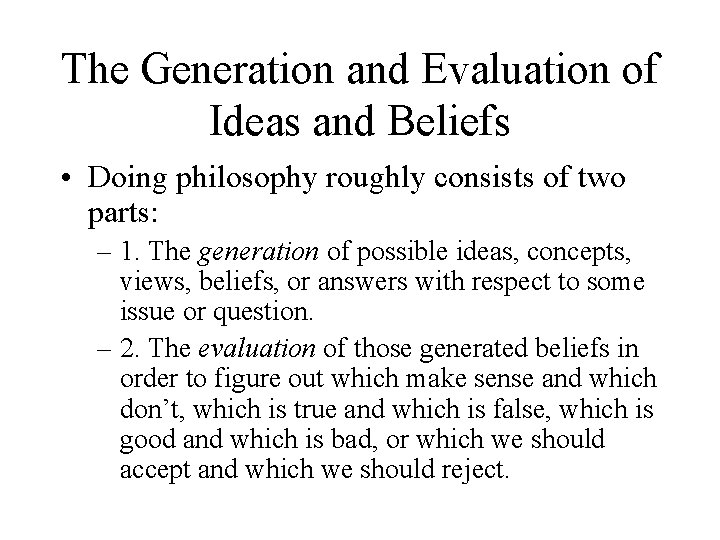 The Generation and Evaluation of Ideas and Beliefs • Doing philosophy roughly consists of The Generation and Evaluation of Ideas and Beliefs • Doing philosophy roughly consists of