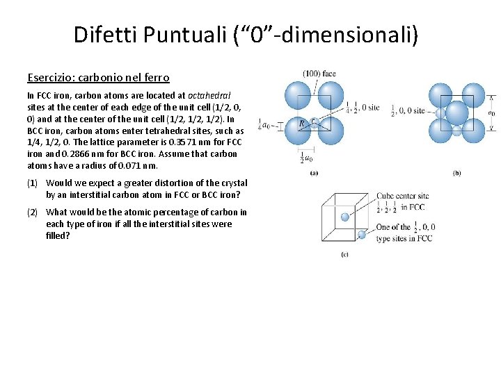 Difetti Puntuali (“ 0”-dimensionali) Esercizio: carbonio nel ferro In FCC iron, carbon atoms are Difetti Puntuali (“ 0”-dimensionali) Esercizio: carbonio nel ferro In FCC iron, carbon atoms are