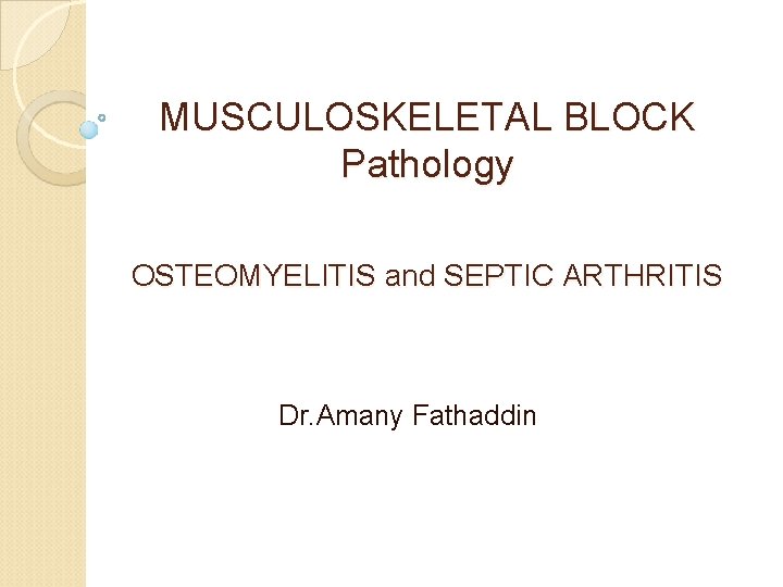 MUSCULOSKELETAL BLOCK Pathology OSTEOMYELITIS and SEPTIC ARTHRITIS Dr. Amany Fathaddin 