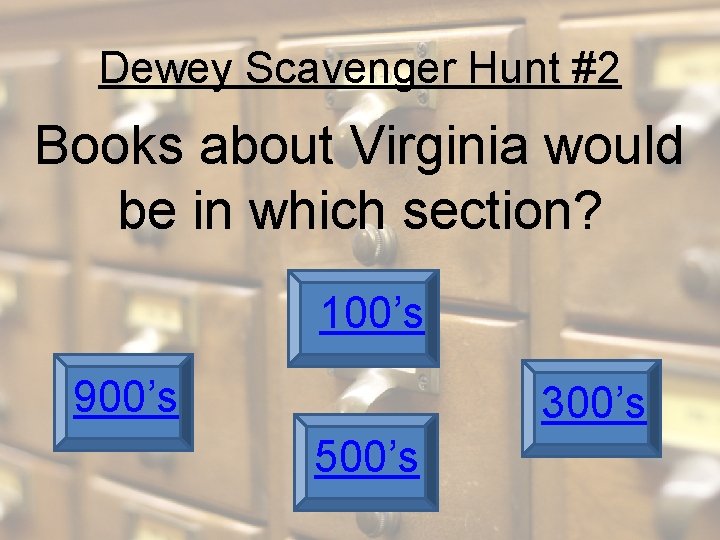 Dewey Scavenger Hunt #2 Books about Virginia would be in which section? 100’s 900’s