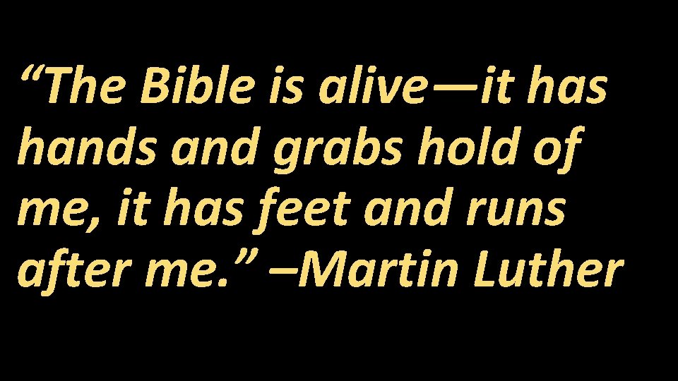 “The Bible is alive—it has hands and grabs hold of me, it has feet “The Bible is alive—it has hands and grabs hold of me, it has feet