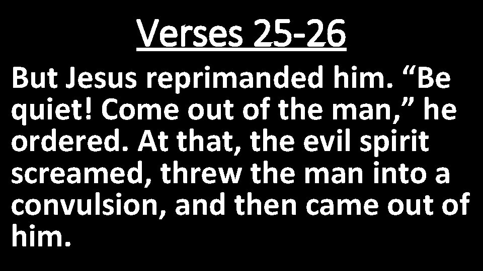 Verses 25 -26 But Jesus reprimanded him. “Be quiet! Come out of the man, Verses 25 -26 But Jesus reprimanded him. “Be quiet! Come out of the man,