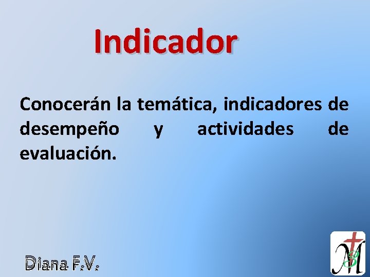 Indicador Conocerán la temática, indicadores de desempeño y actividades de evaluación. Diana F. V.