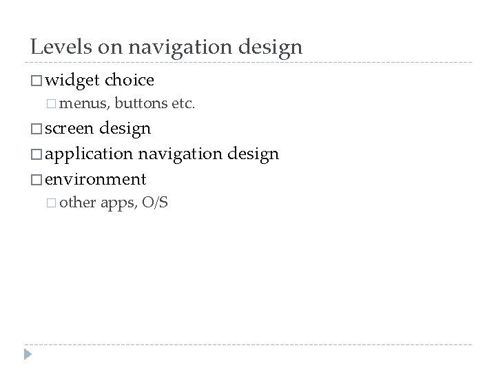 Levels on navigation design � widget choice � menus, buttons etc. � screen design