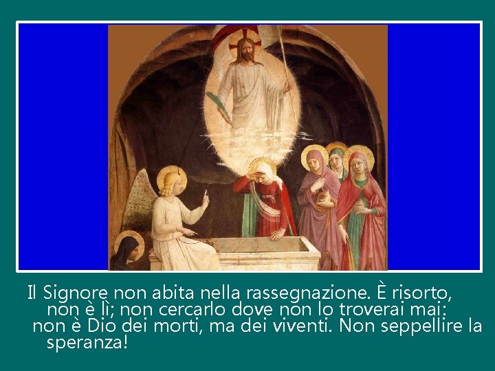 Il Signore non abita nella rassegnazione. È risorto, non è lì; non cercarlo dove